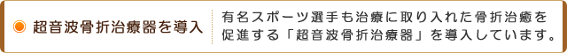 超音波骨折治療器を導入 有名スポーツ選手も治療に取り入れた骨折治癒を促進する「超音波骨折治療器」を導入しています。